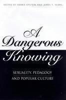 Dangerous Knowing Sexuality, Pedagogy and Popular Culture