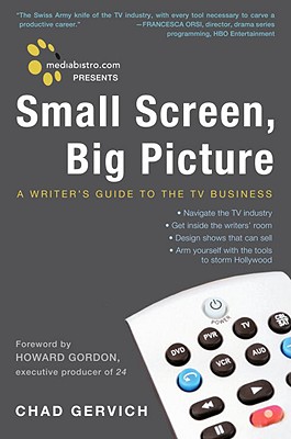 Mediabistro.com Presents Small Screen, Big Picture A Writer's Guide to the TV Business