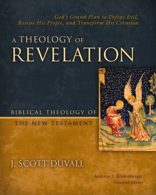 Theology of Revelation God's Grand Plan to Defeat Evil, Rescue His People, and Transform His Creation