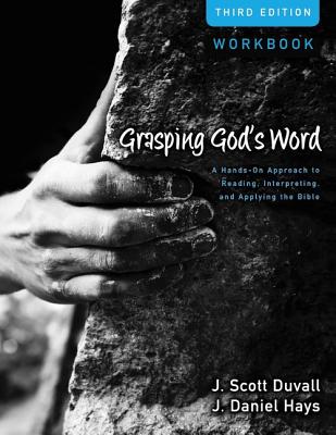 Grasping God's Word Workbook A Hands-On Approach to Reading, Interpreting, and Applying the Bible