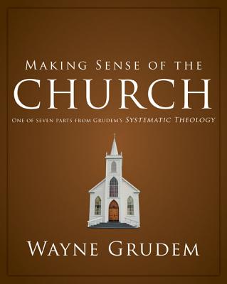 Making Sense of the Church One of Seven Parts from Grudem's Systematic Theology