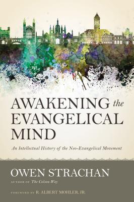 Awakening the Evangelical Mind An Intellectual History of the Neo-Evangelical Movement