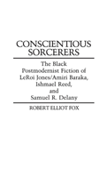 Conscientious Sorcerers The Black Postmodernist Fiction of LeRoi Jones/Amiri Baraka, Ishmael Reed, and Samuel R. Delany