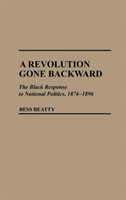 Revolution Gone Backward The Black Response to National Politics, 1876-1896