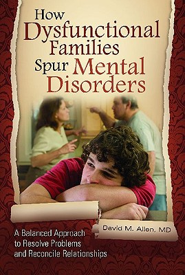 How Dysfunctional Families Spur Mental Disorders A Balanced Approach to Resolve Problems and Reconcile Relationships