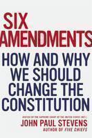 Six Amendments How and Why We Should Change the Constitution