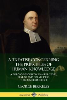 Treatise Concerning the Principles of Human Knowledge A Philosophy of How Man Percei