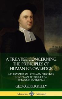 Treatise Concerning the Principles of Human Knowledge A Philosophy of How Man Percei