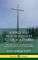 Science and Health with Key to the Scriptures The Theology of Christian Science, and Its Relation to God and the Bible (1910 Edition, Complete)