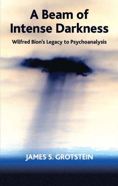 Beam of Intense Darkness Wilfred Bion's Legacy to Psychoanalysis