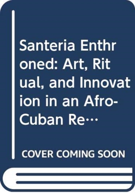 Santeria Enthroned Art, Ritual, and Innovation in an Afro-Cuban Religion