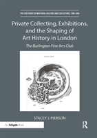 Private Collecting, Exhibitions, and the Shaping of Art History in London The Burlington Fine Arts Club