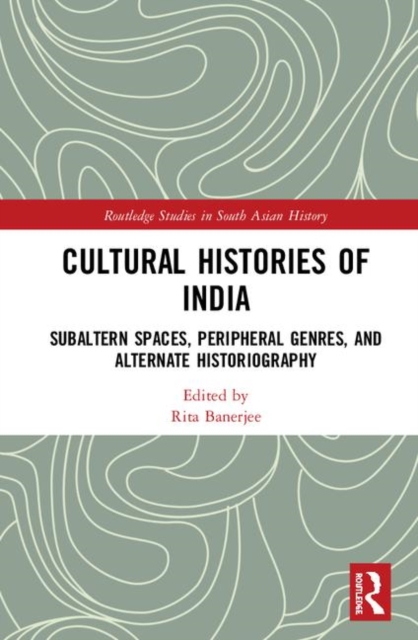 Cultural Histories of India Subaltern Spaces, Peripheral Genres, and Alternate Historiography