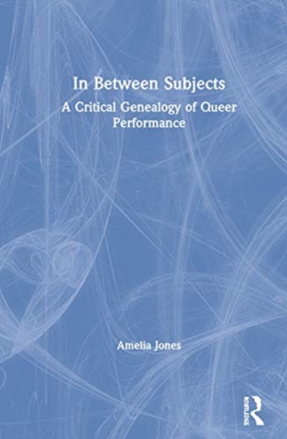 In Between Subjects A Critical Genealogy of Queer Performance