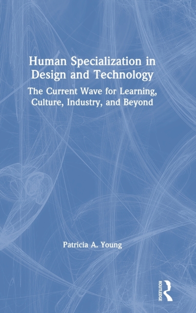 Human Specialization in Design and Technology The Current Wave for Learning, Culture, Industry, and Beyond