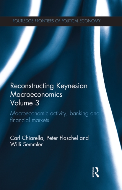 Reconstructing Keynesian Macroeconomics Volume 3 Macroeconomic Activity, Banking and Financial Markets