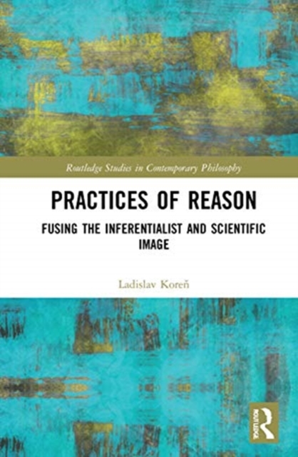Practices of Reason Fusing the Inferentialist and Scientific Image