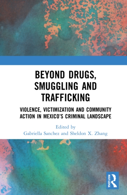 Beyond Drugs, Smuggling and Trafficking Violence, Victimization and Community Action in Mexico?s Criminal Landscape