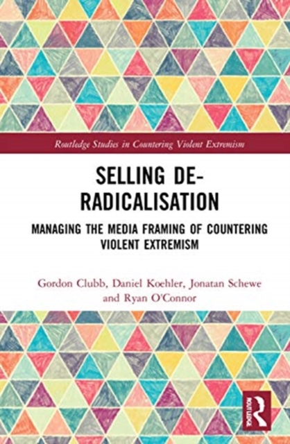 Selling De-Radicalisation Managing the Media Framing of Countering Violent Extremism