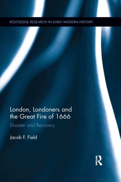London, Londoners and the Great Fire of 1666 Disaster and Recovery