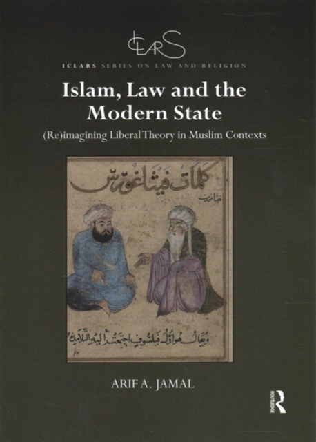 Islam, Law and the Modern State (Re)imagining Liberal Theory in Muslim Contexts