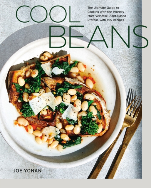 Cool Beans The Ultimate Guide to Cooking with the World's Most Versatile Plant-Based Protein, with 125 Recipes
