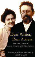 Dear Writer, Dear Actress The Love Letters of Anton Chekhov Amd Olga Knipper