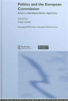 Politics and the European Commission Actors, Interdependence, Legitimacy