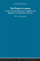 Trade in Lunacy A Study of Private Madhouses in England in the Eighteenth and Nineteenth Centuries