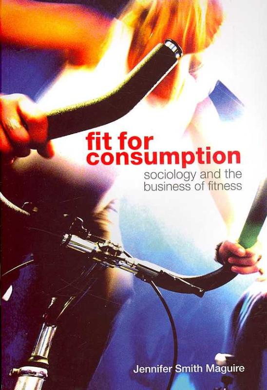 Fit for Consumption Sociology and the Business of Fitness