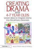 Creating Drama with 4-7 Year Olds Lesson Ideas to Integrate Drama into the Primary Curriculum