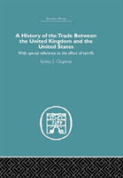 History of the Trade Between the United Kingdom and the United States With Special Reference to the Effects of Tarriffs