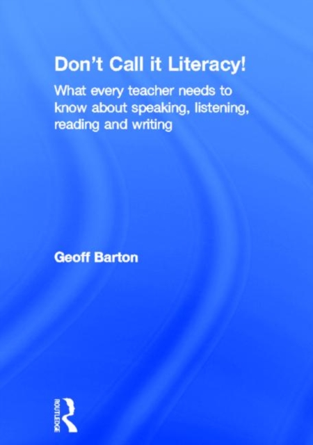 Don't Call it Literacy! What every teacher needs to know about speaking, listening, reading and writing