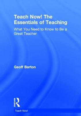 Teach Now! The Essentials of Teaching What You Need to Know to Be a Great Teacher