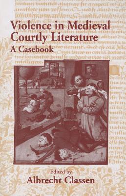 Violence in Medieval Courtly Literature A Casebook