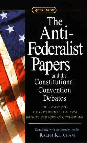 Anti-Federalist Papers and the Constitutional Convention Debates 