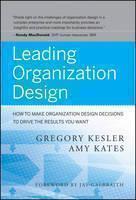 Leading Organization Design How to Make Organization Design Decisions to Drive the Results You Want