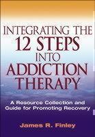 Integrating the 12 Steps into Addiction Therapy A Resource Collection and Guide for Promoting Recovery