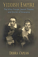 Yiddish Empire The Vilna Troupe, Jewish Theater, and the Art of Itinerancy