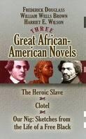 Three Great African-American Novels The Heroic Slave/Clotel/Our Nig