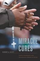 Miracle Cures Saints, Pilgrimage, and the Healing Powers of Belief