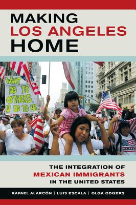 Making Los Angeles Home The Integration of Mexican Immigrants in the United States