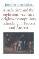 Absolutism and the Eighteenth-Century Origins of Compulsory Schooling in Prussia and Austria 