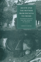 Death and the Mother from Dickens to Freud Victorian Fiction and the Anxiety of Origins