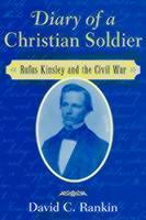 Diary of a Christian Soldier Rufus Kinsley and the Civil War