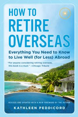 How to Retire Overseas Everything You Need to Know to Live Well (for Less) Abroad
