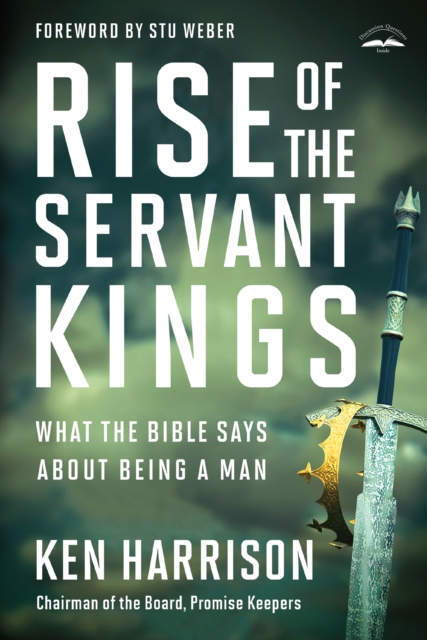 Rise of the Servant Kings What the Bible Says About Being a Man