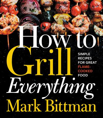 How To Grill Everything Simple Recipes for Great Flame-Cooked Food: A Grilling BBQ Cookbook