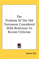 Problem Of The Old Testament Considered With Reference To Recent Criticism 