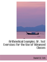 Arithmetical Examples; Or, Test Exercises for the Use of Advanced Classes 